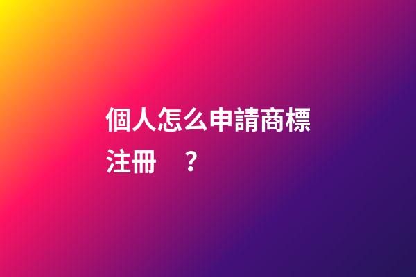 個人怎么申請商標注冊？